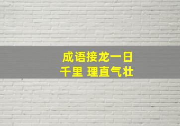 成语接龙一日千里 理直气壮